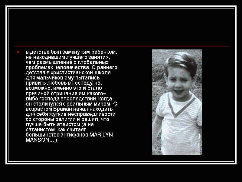 в детстве был замкнутым ребенком, не находившим лучшего занятия, чем размышление о глобальных проблемах